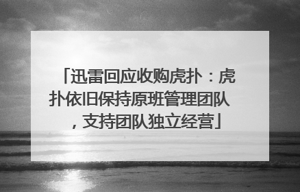 迅雷回应收购虎扑：虎扑依旧保持原班管理团队，支持团队独立经营