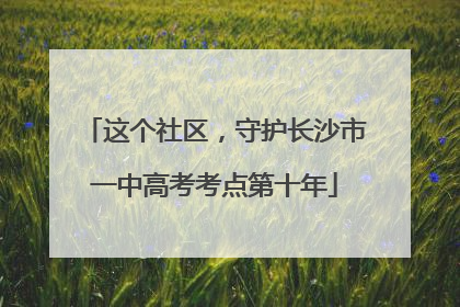 这个社区，守护长沙市一中高考考点第十年