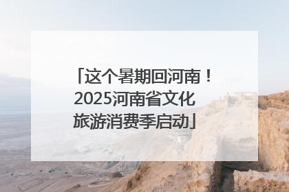 这个暑期回河南！2025河南省文化旅游消费季启动