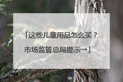 这些儿童用品怎么买？市场监管总局提示→