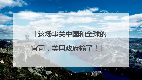 这场事关中国和全球的官司，美国政府输了！