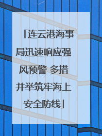 连云港海事局迅速响应强风预警 多措并举筑牢海上安全防线