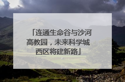 连通生命谷与沙河高教园，未来科学城西区将建新路