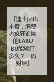 迪士尼也不傻，消费者疯狂追捧的LABUBU能够红多久？｜热财经
