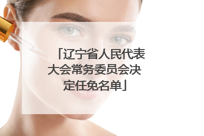 辽宁省人民代表大会常务委员会决定任免名单