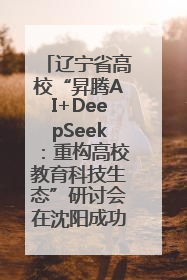辽宁省高校“昇腾AI+DeepSeek：重构高校教育科技生态”研讨会在沈阳成功举办