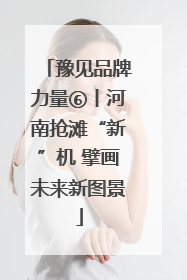 豫见品牌力量⑥丨河南抢滩“新”机 擘画未来新图景