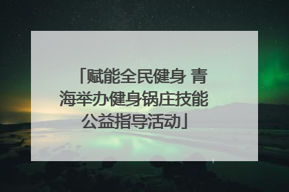 赋能全民健身 青海举办健身锅庄技能公益指导活动