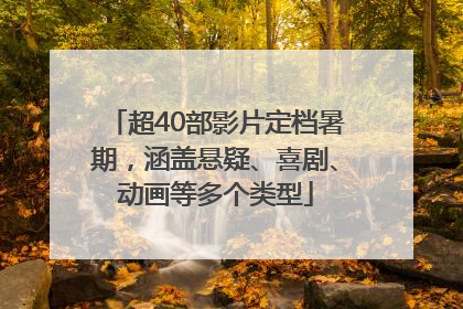 超40部影片定档暑期，涵盖悬疑、喜剧、动画等多个类型