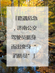 路遇危急，济南公交驾驶员挺身而出变身“消防员”