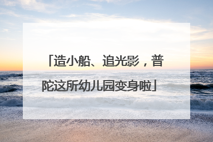 造小船、追光影，普陀这所幼儿园变身啦