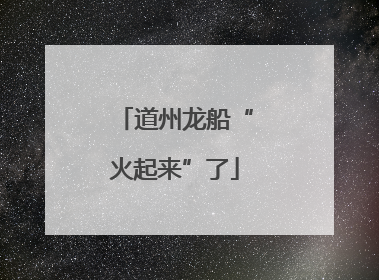 道州龙船“火起来”了
