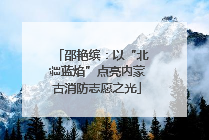 邵艳缤：以“北疆蓝焰”点亮内蒙古消防志愿之光
