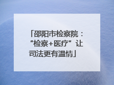 邵阳市检察院：“检察+医疗”让司法更有温情