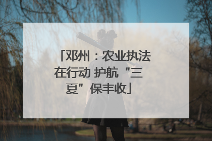邓州：农业执法在行动 护航“三夏”保丰收
