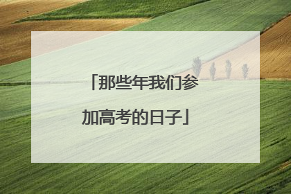 那些年我们参加高考的日子