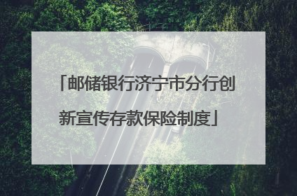 邮储银行济宁市分行创新宣传存款保险制度