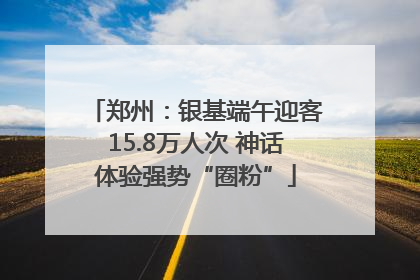 郑州：银基端午迎客15.8万人次 神话体验强势“圈粉”