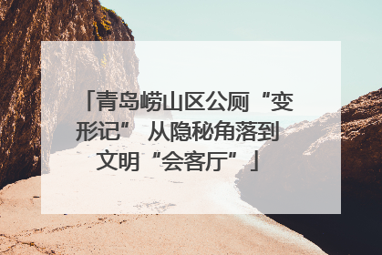 青岛崂山区公厕“变形记” 从隐秘角落到文明“会客厅”
