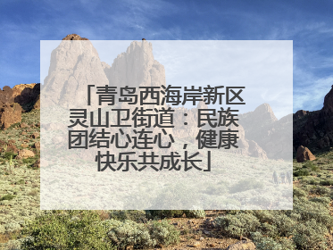 青岛西海岸新区灵山卫街道：民族团结心连心，健康快乐共成长
