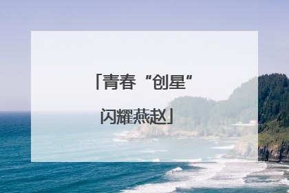 青春“创星” 闪耀燕赵