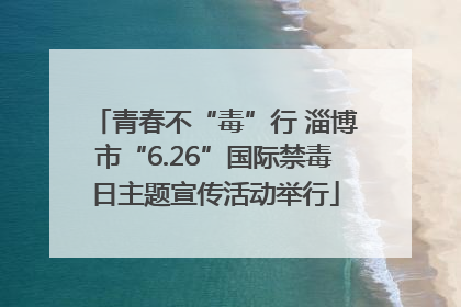 青春不“毒”行 淄博市“6.26”国际禁毒日主题宣传活动举行