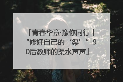 青春华章·豫你同行丨“修好自己的‘渠’”90后教师的渠水声声