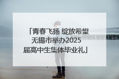 青春飞扬 绽放希望 无锡市举办2025届高中生集体毕业礼