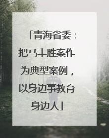 青海省委：把马丰胜案作为典型案例，以身边事教育身边人