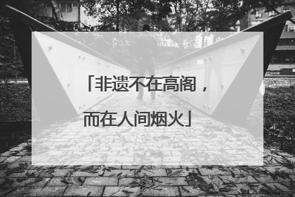 非遗不在高阁，而在人间烟火