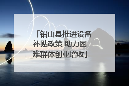 铅山县推进设备补贴政策 助力困难群体创业增收