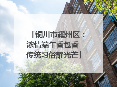 铜川市耀州区：浓情端午香包香 传统习俗耀光芒