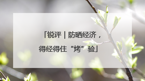 锐评｜防晒经济，得经得住“烤”验