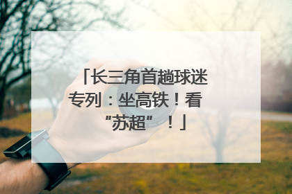 长三角首趟球迷专列：坐高铁！看“苏超”！