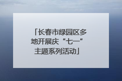 长春市绿园区多地开展庆“七一”主题系列活动