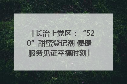 长治上党区：“520”甜蜜登记潮 便捷服务见证幸福时刻