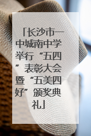 长沙市一中城南中学举行“五四”表彰大会暨“五美四好”颁奖典礼