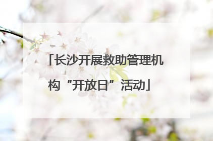 长沙开展救助管理机构“开放日”活动