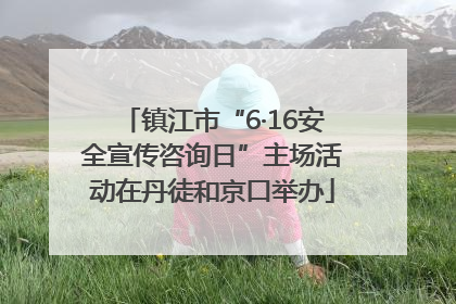 镇江市“6·16安全宣传咨询日”主场活动在丹徒和京口举办