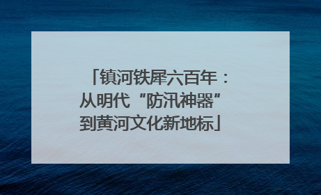 镇河铁犀六百年：从明代“防汛神器”到黄河文化新地标
