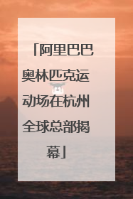 阿里巴巴奥林匹克运动场在杭州全球总部揭幕