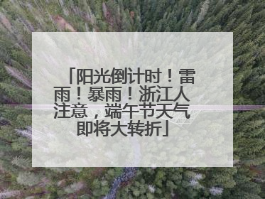 阳光倒计时！雷雨！暴雨！浙江人注意，端午节天气即将大转折
