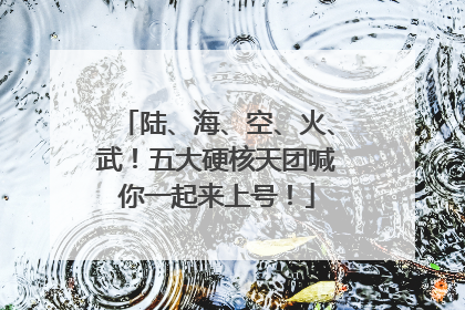 陆、海、空、火、武！五大硬核天团喊你一起来上号！