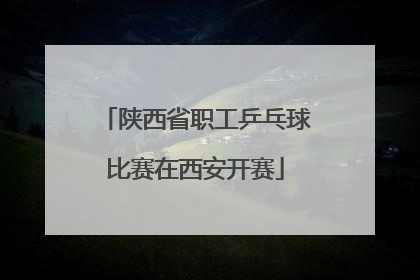 陕西省职工乒乓球比赛在西安开赛