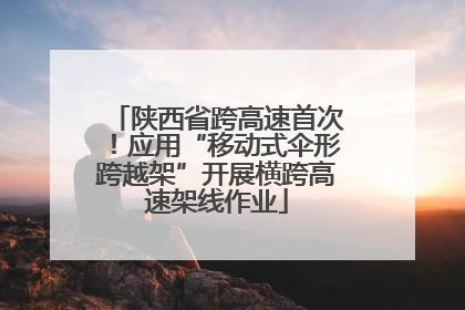 陕西省跨高速首次！应用“移动式伞形跨越架”开展横跨高速架线作业