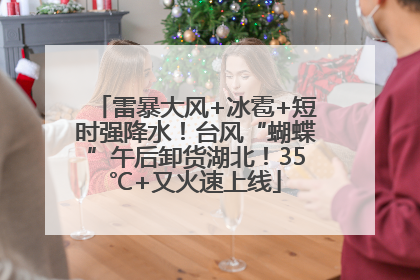雷暴大风+冰雹+短时强降水！台风“蝴蝶”午后卸货湖北！35℃+又火速上线