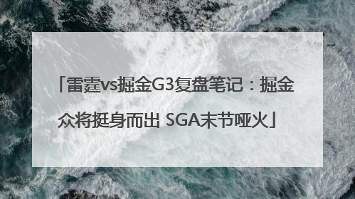 雷霆vs掘金G3复盘笔记：掘金众将挺身而出 SGA末节哑火