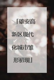 雄安高新区现代化城市雏形初现