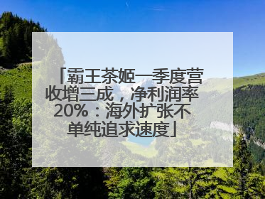 霸王茶姬一季度营收增三成，净利润率20%：海外扩张不单纯追求速度