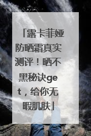 露卡菲娅防晒霜真实测评！晒不黑秘诀get，给你无暇肌肤